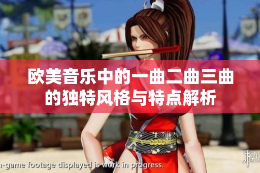 欧美音乐中的一曲二曲三曲的独特风格与特点解析