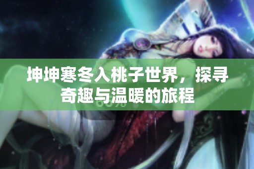 坤坤寒冬入桃子世界，探寻奇趣与温暖的旅程
