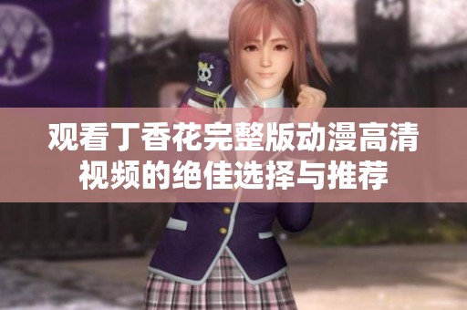 观看丁香花完整版动漫高清视频的绝佳选择与推荐