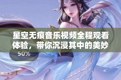 星空无痕音乐视频全程观看体验，带你沉浸其中的美妙旋律