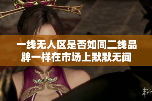 一线无人区是否如同二线品牌一样在市场上默默无闻