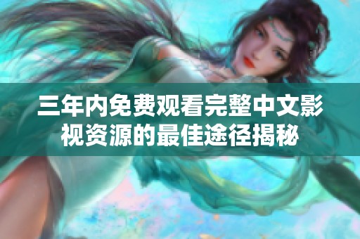 三年内免费观看完整中文影视资源的最佳途径揭秘