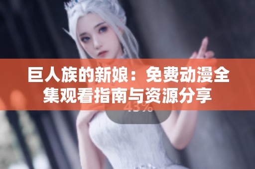 巨人族的新娘：免费动漫全集观看指南与资源分享