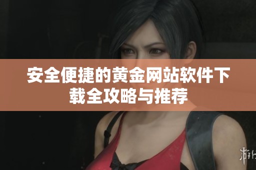 安全便捷的黄金网站软件下载全攻略与推荐