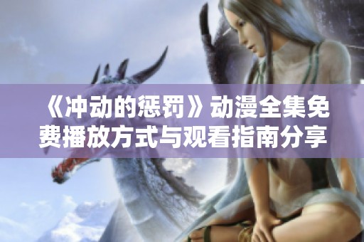《冲动的惩罚》动漫全集免费播放方式与观看指南分享
