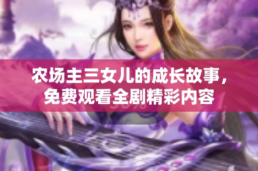 农场主三女儿的成长故事，免费观看全剧精彩内容