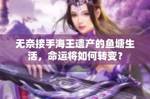 无奈接手海王遗产的鱼塘生活，命运将如何转变？