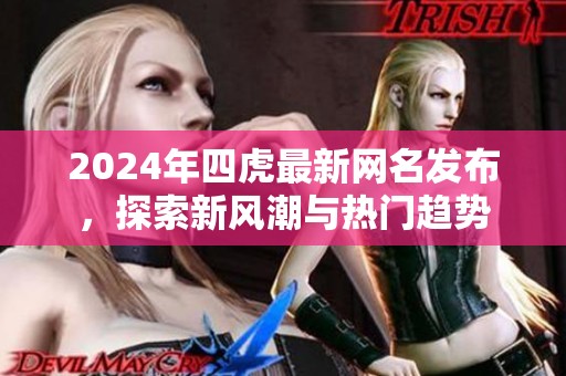 2024年四虎最新网名发布，探索新风潮与热门趋势