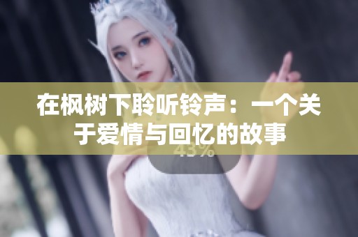 在枫树下聆听铃声：一个关于爱情与回忆的故事