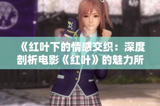 《红叶下的情感交织：深度剖析电影《红叶》的魅力所在》