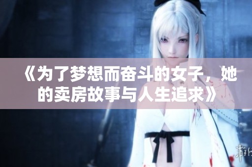 《为了梦想而奋斗的女子，她的卖房故事与人生追求》