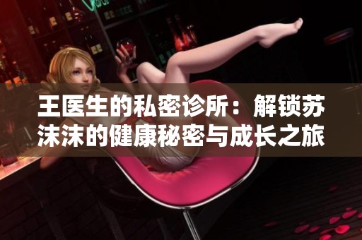 王医生的私密诊所：解锁苏沫沫的健康秘密与成长之旅