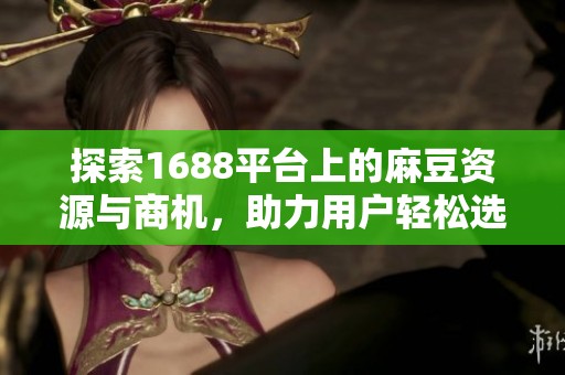 探索1688平台上的麻豆资源与商机，助力用户轻松选购