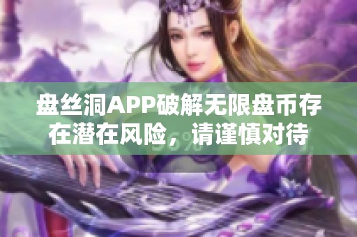 盘丝洞APP破解无限盘币存在潜在风险，请谨慎对待