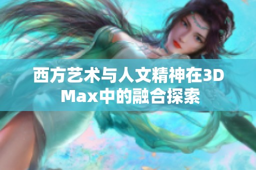 西方艺术与人文精神在3D Max中的融合探索