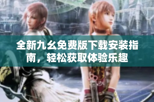 全新九幺免费版下载安装指南，轻松获取体验乐趣