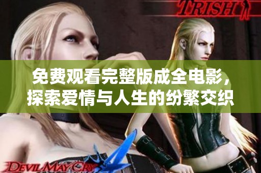 免费观看完整版成全电影，探索爱情与人生的纷繁交织