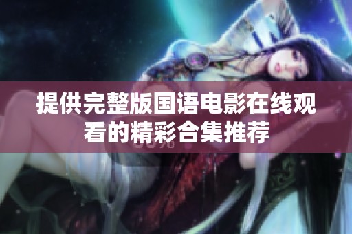 提供完整版国语电影在线观看的精彩合集推荐