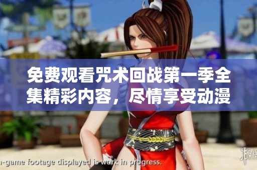 免费观看咒术回战第一季全集精彩内容，尽情享受动漫盛宴