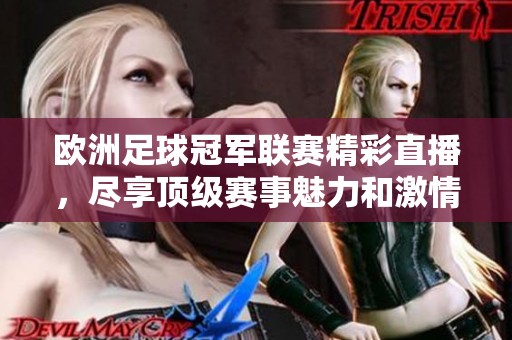 欧洲足球冠军联赛精彩直播，尽享顶级赛事魅力和激情时刻