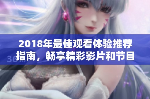 2018年最佳观看体验推荐指南，畅享精彩影片和节目