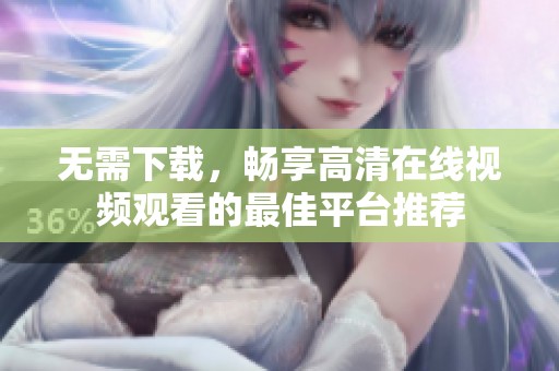 无需下载，畅享高清在线视频观看的最佳平台推荐