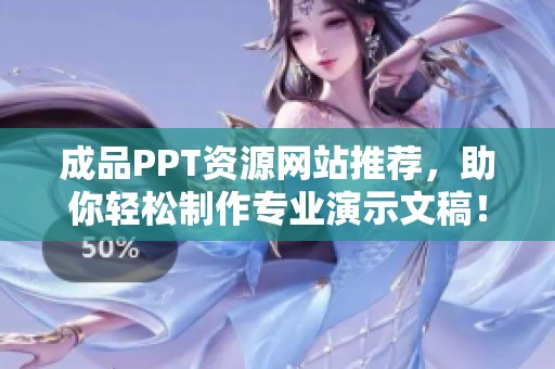 成品PPT资源网站推荐，助你轻松制作专业演示文稿！