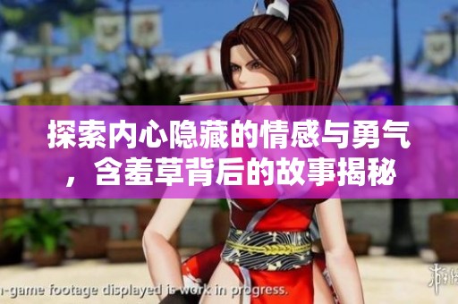 探索内心隐藏的情感与勇气，含羞草背后的故事揭秘