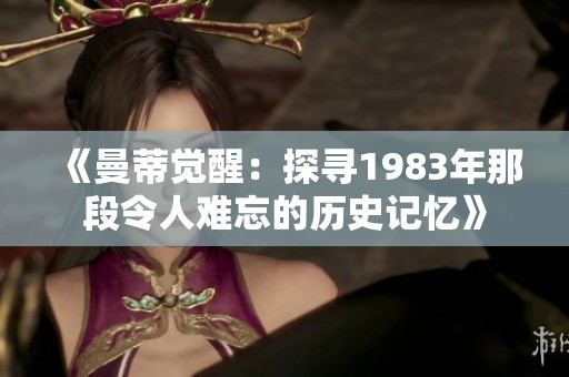 《曼蒂觉醒：探寻1983年那段令人难忘的历史记忆》