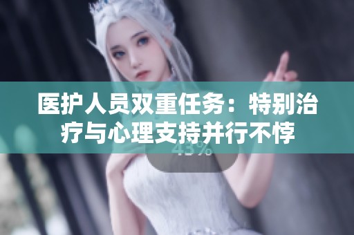医护人员双重任务：特别治疗与心理支持并行不悖