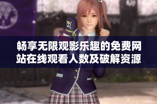 畅享无限观影乐趣的免费网站在线观看人数及破解资源分享