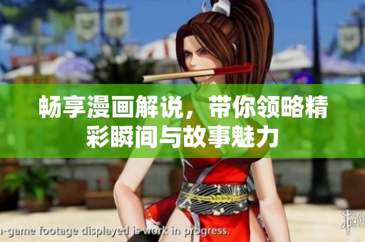 畅享漫画解说，带你领略精彩瞬间与故事魅力