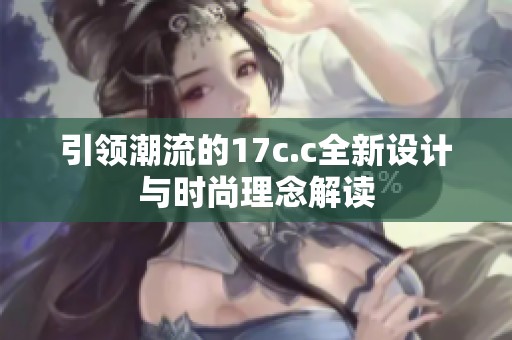 引领潮流的17c.c全新设计与时尚理念解读