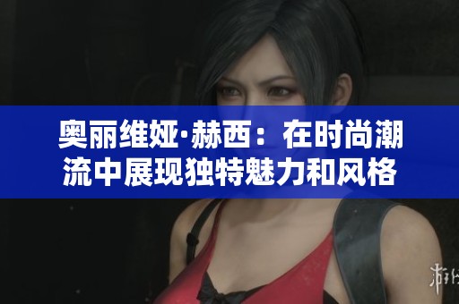奥丽维娅·赫西：在时尚潮流中展现独特魅力和风格