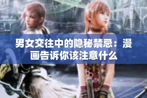 男女交往中的隐秘禁忌：漫画告诉你该注意什么