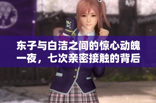 东子与白洁之间的惊心动魄一夜，七次亲密接触的背后故事