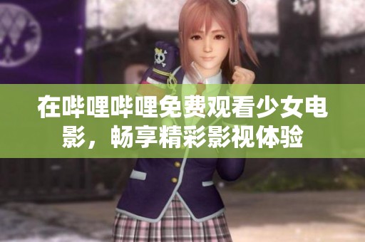 在哔哩哔哩免费观看少女电影，畅享精彩影视体验