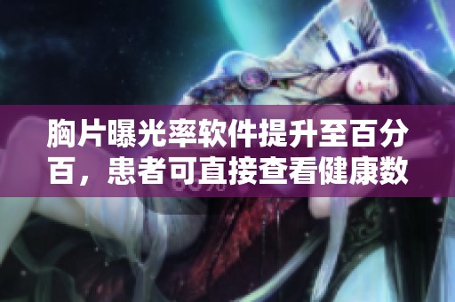 胸片曝光率软件提升至百分百，患者可直接查看健康数据