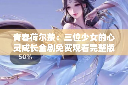 青春荷尔蒙：三位少女的心灵成长全剧免费观看完整版