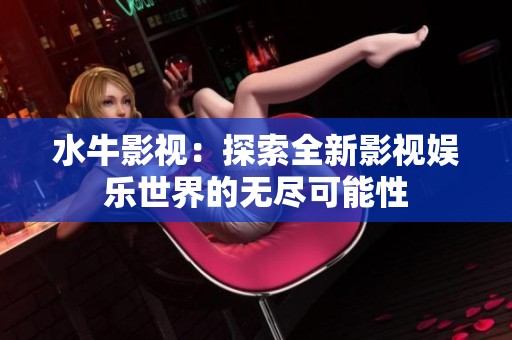 水牛影视：探索全新影视娱乐世界的无尽可能性