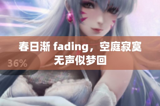 春日渐 fading，空庭寂寞无声似梦回