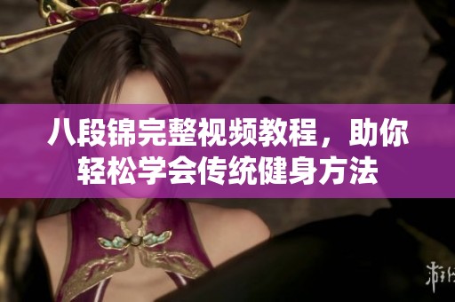 八段锦完整视频教程，助你轻松学会传统健身方法