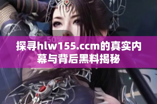 探寻hlw155.ccm的真实内幕与背后黑料揭秘