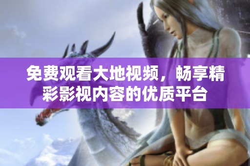 免费观看大地视频，畅享精彩影视内容的优质平台