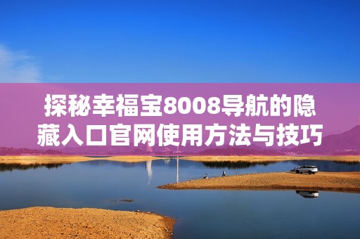 探秘幸福宝8008导航的隐藏入口官网使用方法与技巧