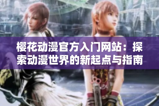 樱花动漫官方入门网站：探索动漫世界的新起点与指南