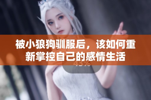被小狼狗驯服后，该如何重新掌控自己的感情生活