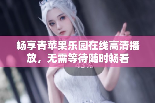 畅享青苹果乐园在线高清播放，无需等待随时畅看