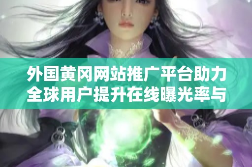 外国黄冈网站推广平台助力全球用户提升在线曝光率与流量