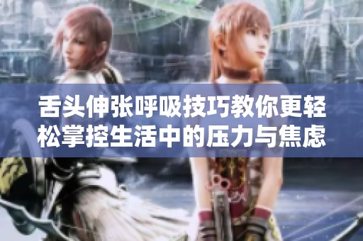 舌头伸张呼吸技巧教你更轻松掌控生活中的压力与焦虑